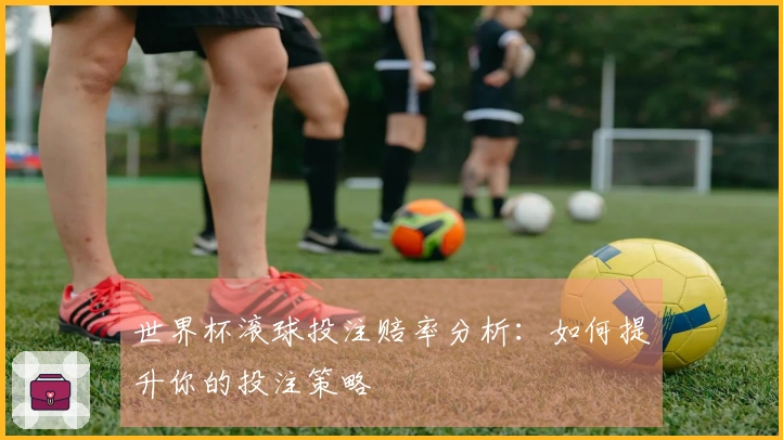 世界杯滚球投注赔率分析：如何提升你的投注策略