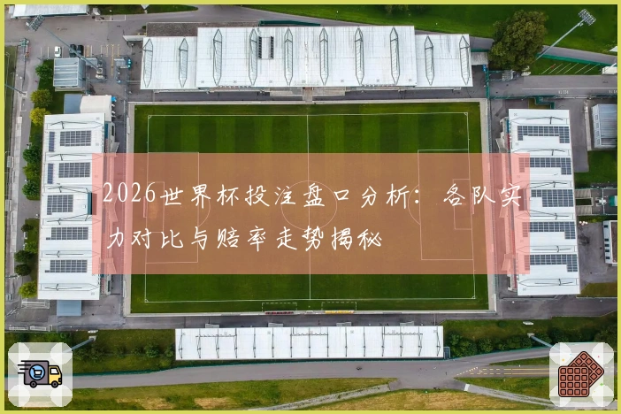 2026世界杯投注盘口分析：各队实力对比与赔率走势揭秘
