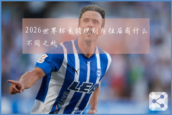 2026世界杯竞猜规则与往届有什么不同之处