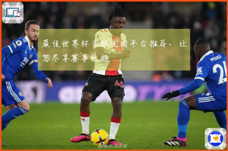 最佳世界杯买球竞猜平台推荐，让您尽享赛事乐趣