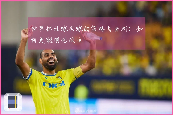世界杯让球买球的策略与分析：如何更聪明地投注