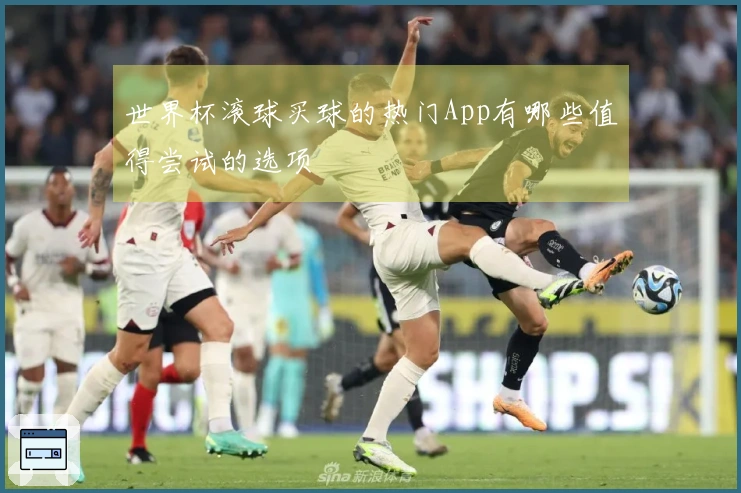 世界杯滚球买球的热门App有哪些值得尝试的选项