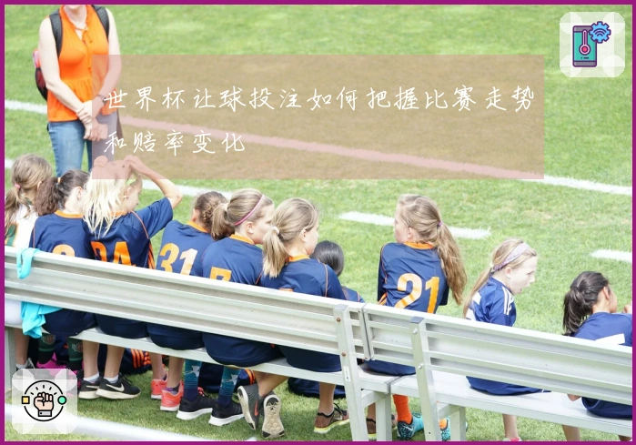 世界杯让球投注如何把握比赛走势和赔率变化