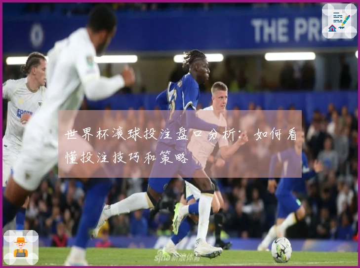 世界杯滚球投注盘口分析：如何看懂投注技巧和策略
