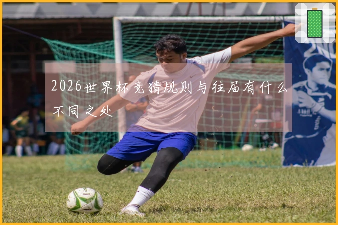 2026世界杯竞猜规则与往届有什么不同之处