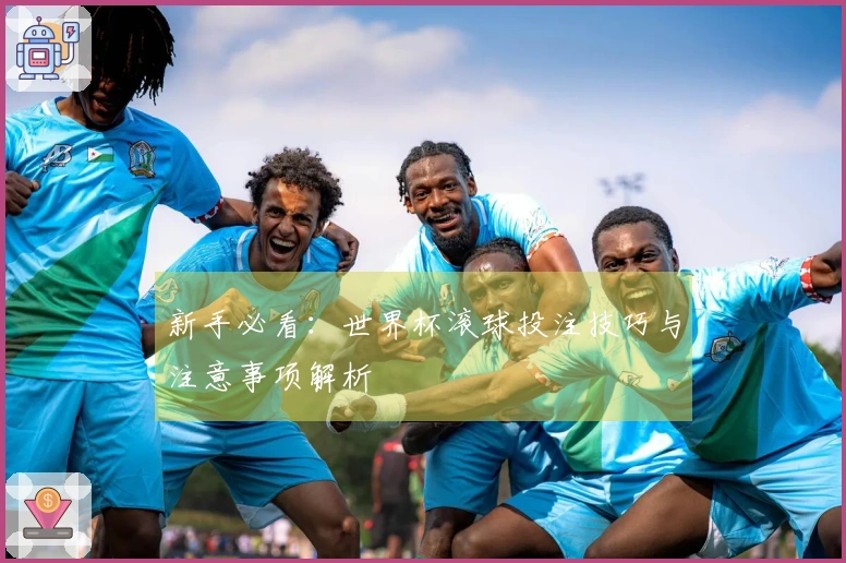 新手必看：世界杯滚球投注技巧与注意事项解析