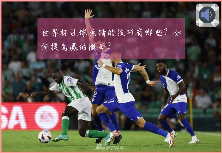 世界杯让球竞猜的技巧有哪些？如何提高赢的概率？