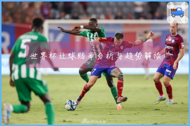 世界杯让球赔率分析与趋势解读