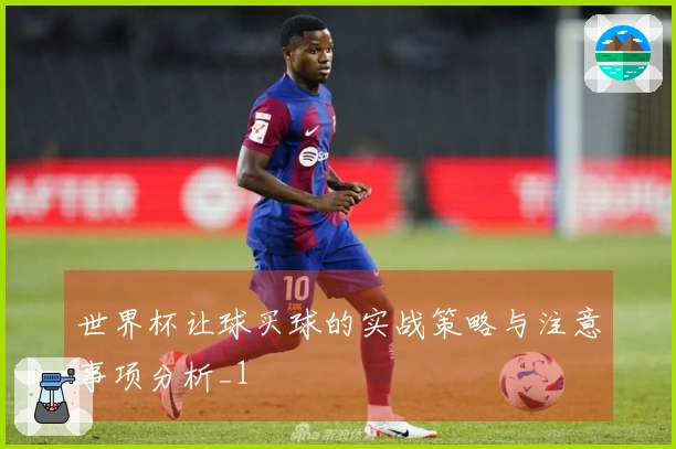 世界杯让球买球的实战策略与注意事项分析_1