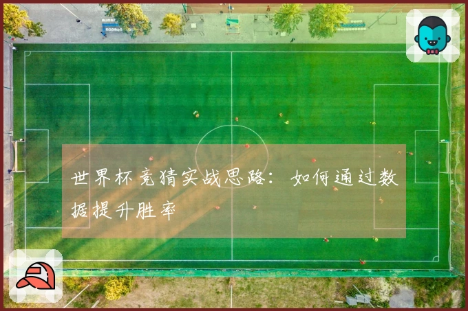 世界杯竞猜实战思路：如何通过数据提升胜率