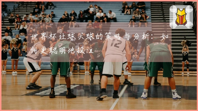 世界杯让球买球的策略与分析：如何更聪明地投注