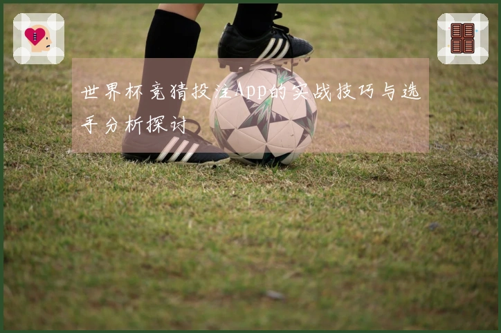 世界杯竞猜投注App的实战技巧与选手分析探讨