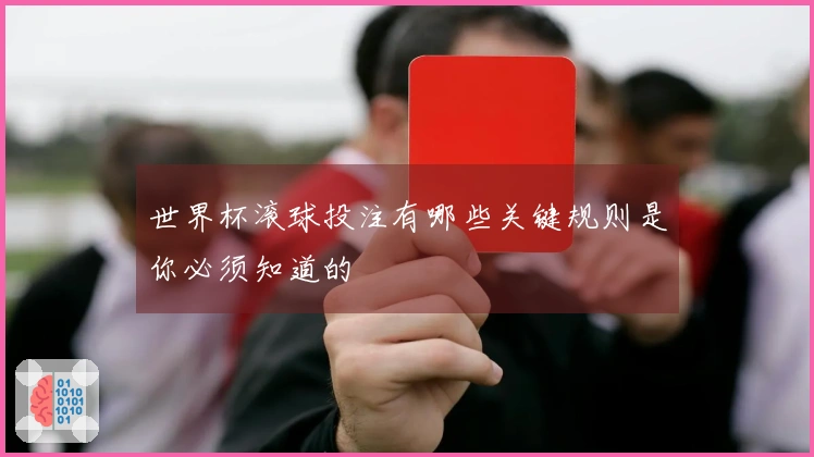 世界杯滚球投注有哪些关键规则是你必须知道的